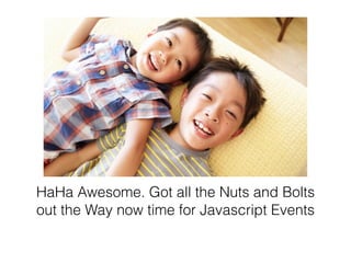 HaHa Awesome. Got all the Nuts and Bolts
out the Way now time for Javascript Events
 