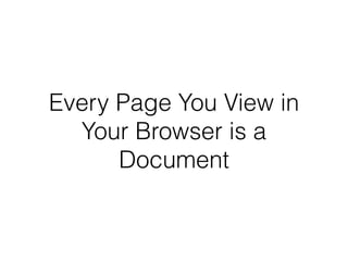 Every Page You View in
Your Browser is a
Document
 