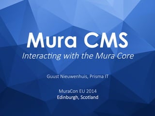 Mura CMS
Interac(ng  with  the  Mura  Core
Guust  Nieuwenhuis,  Prisma  IT

MuraCon  EU  2014  
Edinburgh,  Scotland
 