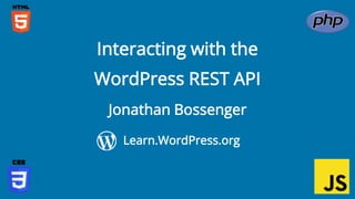 Confidential Customized for Lorem Ipsum LLC Version 1.0
Jonathan Bossenger
Interacting with the
WordPress REST API
Learn.WordPress.org
 