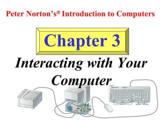 Peter Norton’s® Introduction to Computers

Chapter 3
Interacting with Your
Computer

 
