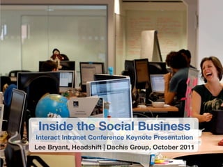 Inside the Social Business
Interact Intranet Conference Keynote Presentation
Lee Bryant, Headshift | Dachis Group, October 2011
 