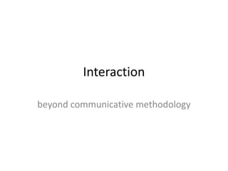 Interaction

beyond communicative methodology
 
