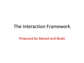 The Interaction Framework

  Proposed by Abowd and Beale
 