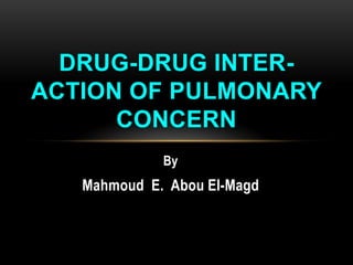 DRUG-DRUG INTERACTION OF PULMONARY
CONCERN
By

Mahmoud E. Abou El-Magd

 