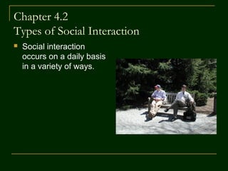 Chapter 4.2
Types of Social Interaction


Social interaction
occurs on a daily basis
in a variety of ways.

 