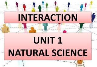 INTERACTION
UNIT 1
NATURAL SCIENCE
 