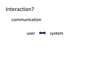 Interaction?
communication
user system
 