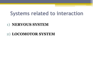 1) NERVOUS SYSTEM
2) LOCOMOTOR SYSTEM
Systems related to interaction
 