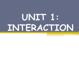 UNIT 1:
INTERACTION
 