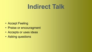 Indirect Talk
• Accept Feeling
• Praise or encouragment
• Accepts or uses ideas
• Asking questions
 