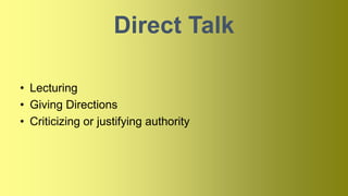 Direct Talk
• Lecturing
• Giving Directions
• Criticizing or justifying authority
 