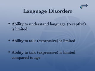 Language Disorders Ability to understand language (receptive) is limited Ability to talk (expressive) is limited Ability to talk (expressive) is limited compared to age 