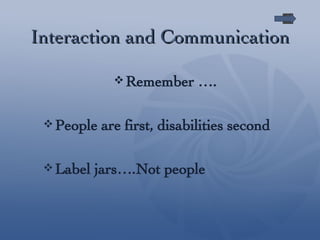 Interaction and Communication Remember …. People are first, disabilities second Label jars….Not people 