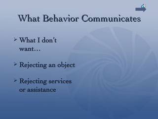 What Behavior Communicates What I don’t want… Rejecting an object Rejecting services or assistance 