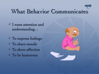 What Behavior Communicates I want attention and understanding… To express feelings To share moods To show affection To be humorous 