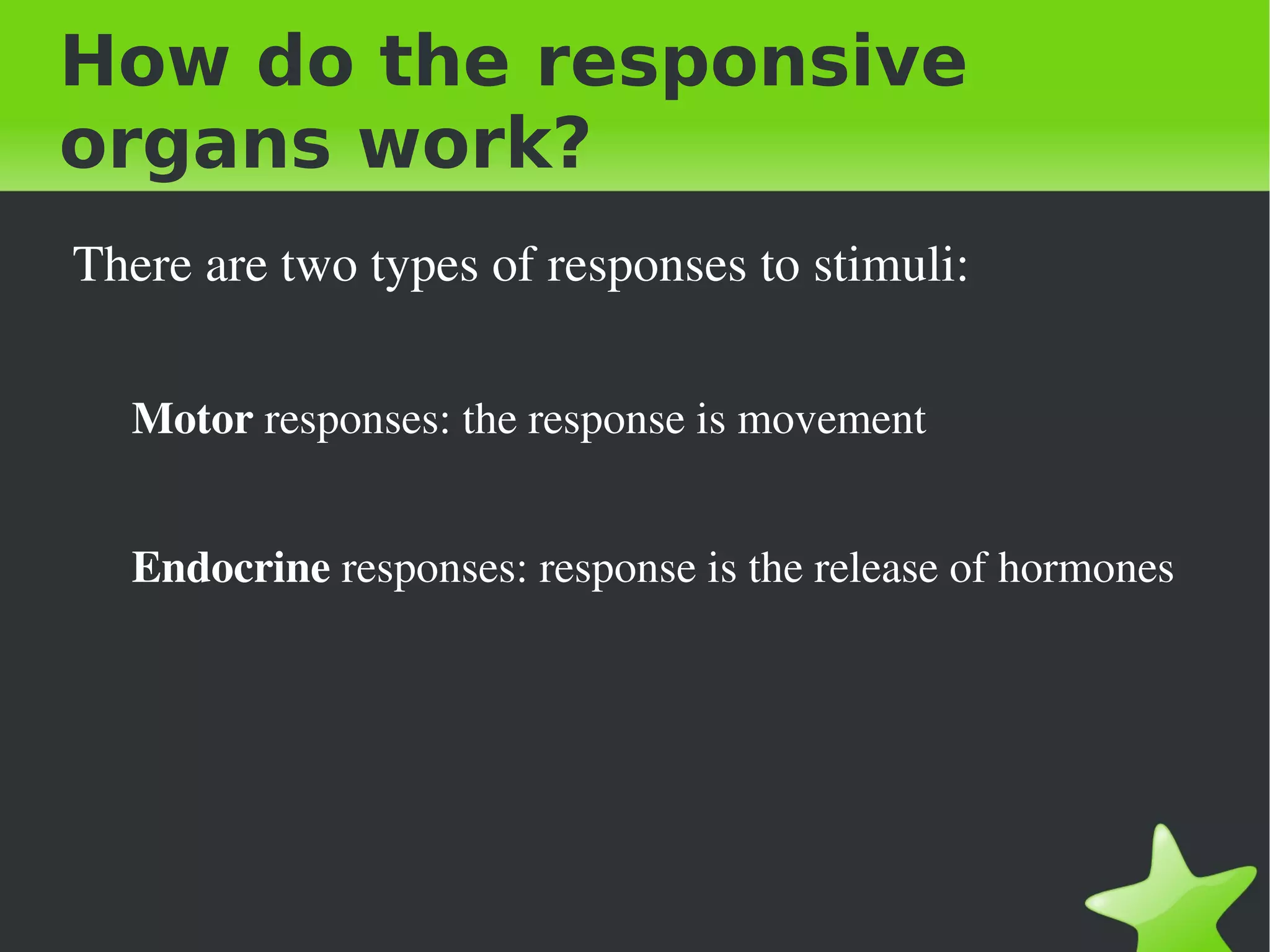 How do the responsive
organs work?
 There are two types of responses to stimuli:

    Motor responses: the response is movement


    Endocrine responses: response is the release of hormones




                                
 
