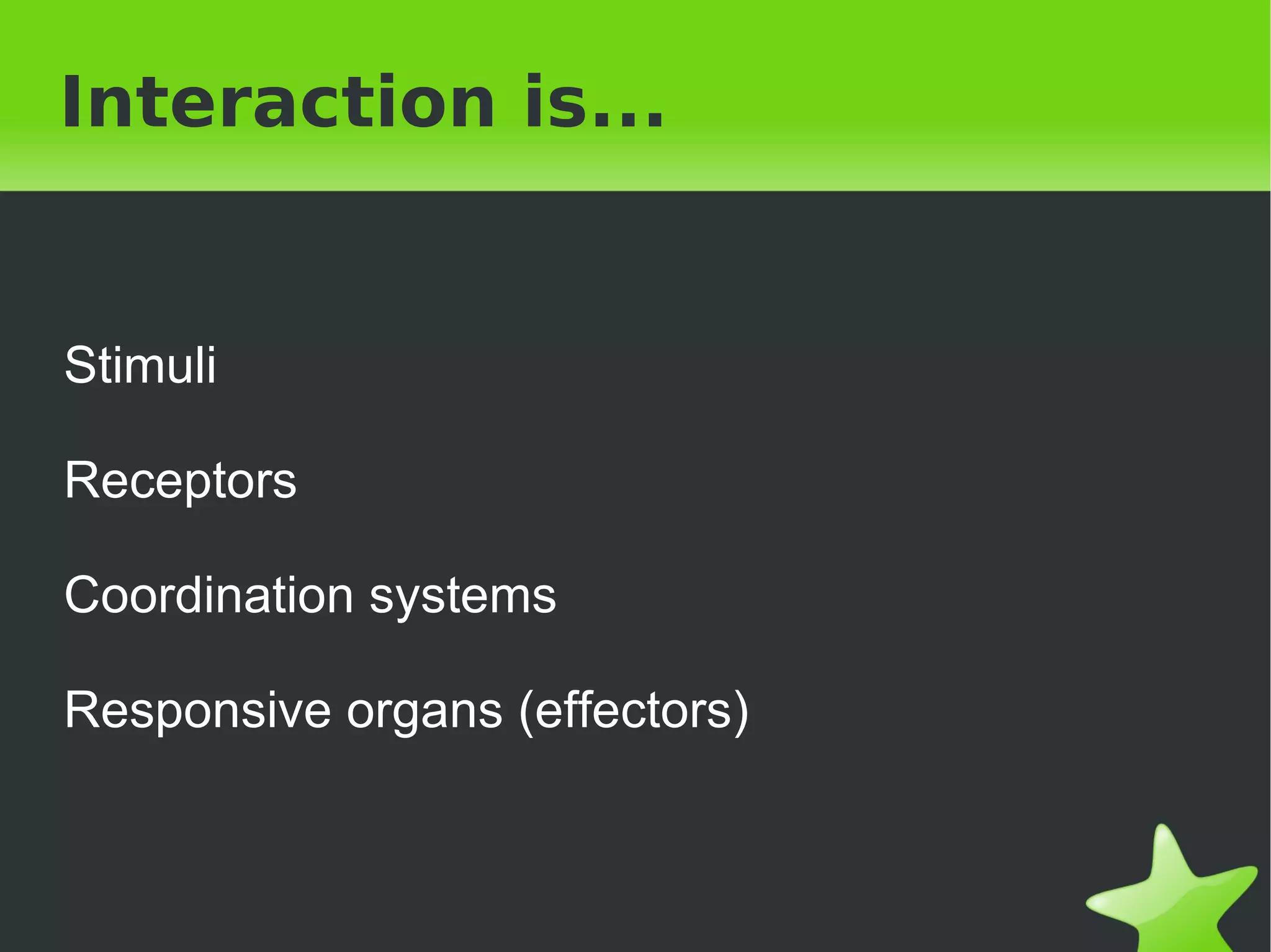 Interaction is...


Stimuli

Receptors

Coordination systems

Responsive organs (effectors)


                         
 