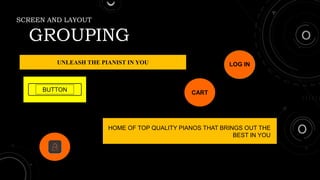 SCREEN AND LAYOUT
GROUPING
UNLEASH THE PIANIST IN YOU
HOME OF TOP QUALITY PIANOS THAT BRINGS OUT THE
BEST IN YOU
BUTTON
LOG IN
CART
 