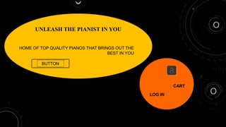 UNLEASH THE PIANIST IN YOU
HOME OF TOP QUALITY PIANOS THAT BRINGS OUT THE
BEST IN YOU
BUTTON
LOG IN
CART
 
