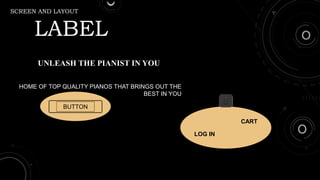 SCREEN AND LAYOUT
LABEL
HOME OF TOP QUALITY PIANOS THAT BRINGS OUT THE
BEST IN YOU
BUTTON
LOG IN
CART
UNLEASH THE PIANIST IN YOU
 