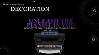 SCREEN AND LAYOUT
DECORATION
HOME OF TOP QUALITY PIANOS THAT BRINGS OUT THE
BEST IN YOU
SHOP NOW!
 