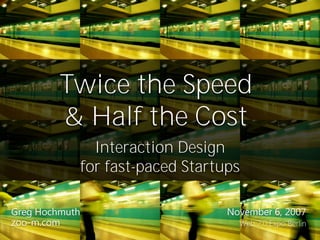 Twice the Speed
         & Half the Cost
                  Interaction Design
                for fast-paced Startups

Greg Hochmuth                        November 6, 2007
zoo-m.com                              Web 2.0 Expo Berlin