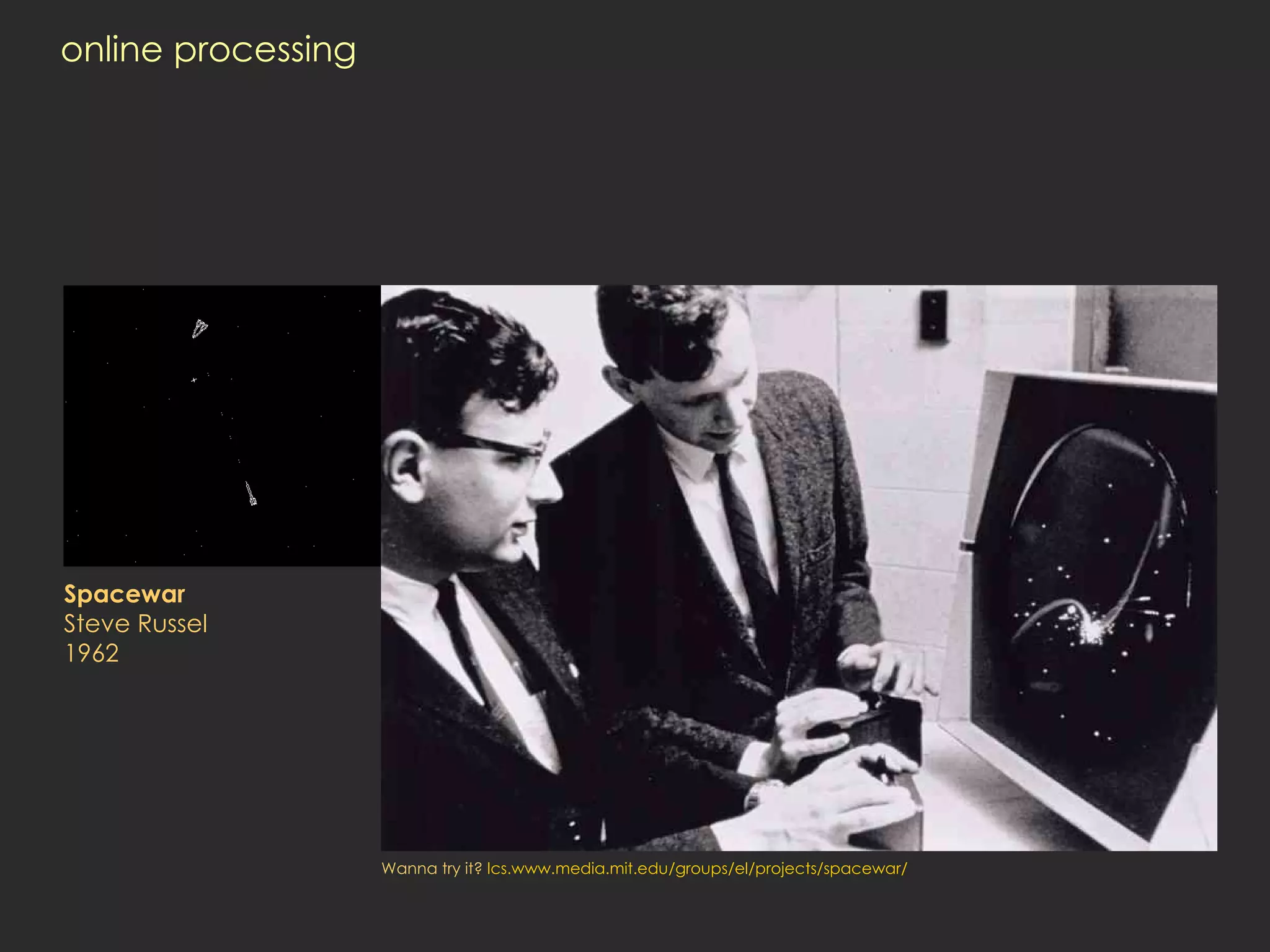 online processing Spacewar Steve Russel 1962   Wanna try it?  lcs.www.media.mit.edu/groups/el/projects/spacewar / 