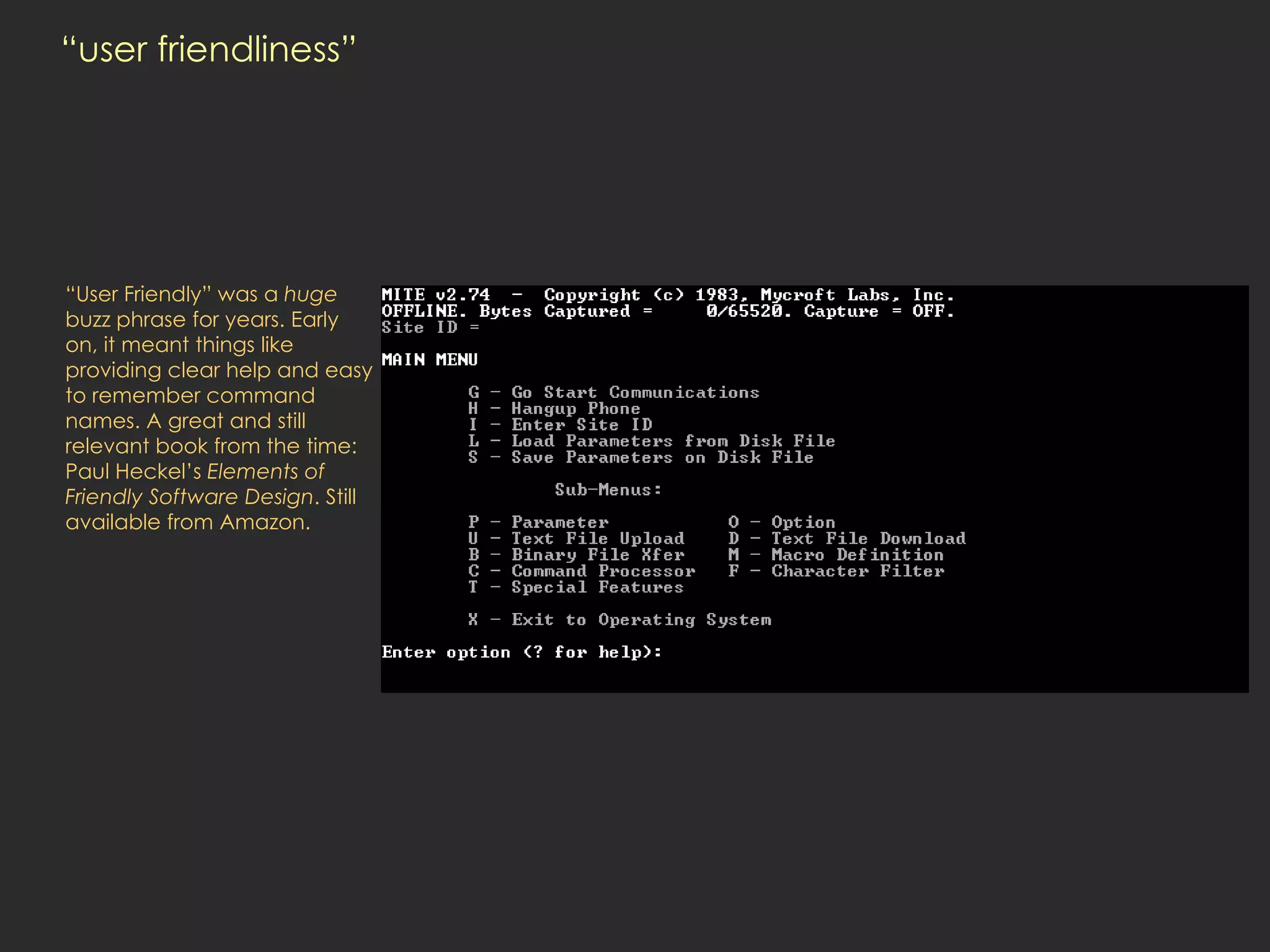 “user friendliness” “ User Friendly” was a  huge  buzz phrase for years. Early on, it meant things like providing clear help and easy to remember command names. A great and still relevant book from the time: Paul Heckel’s  Elements of Friendly Software Design . Still available from Amazon.  