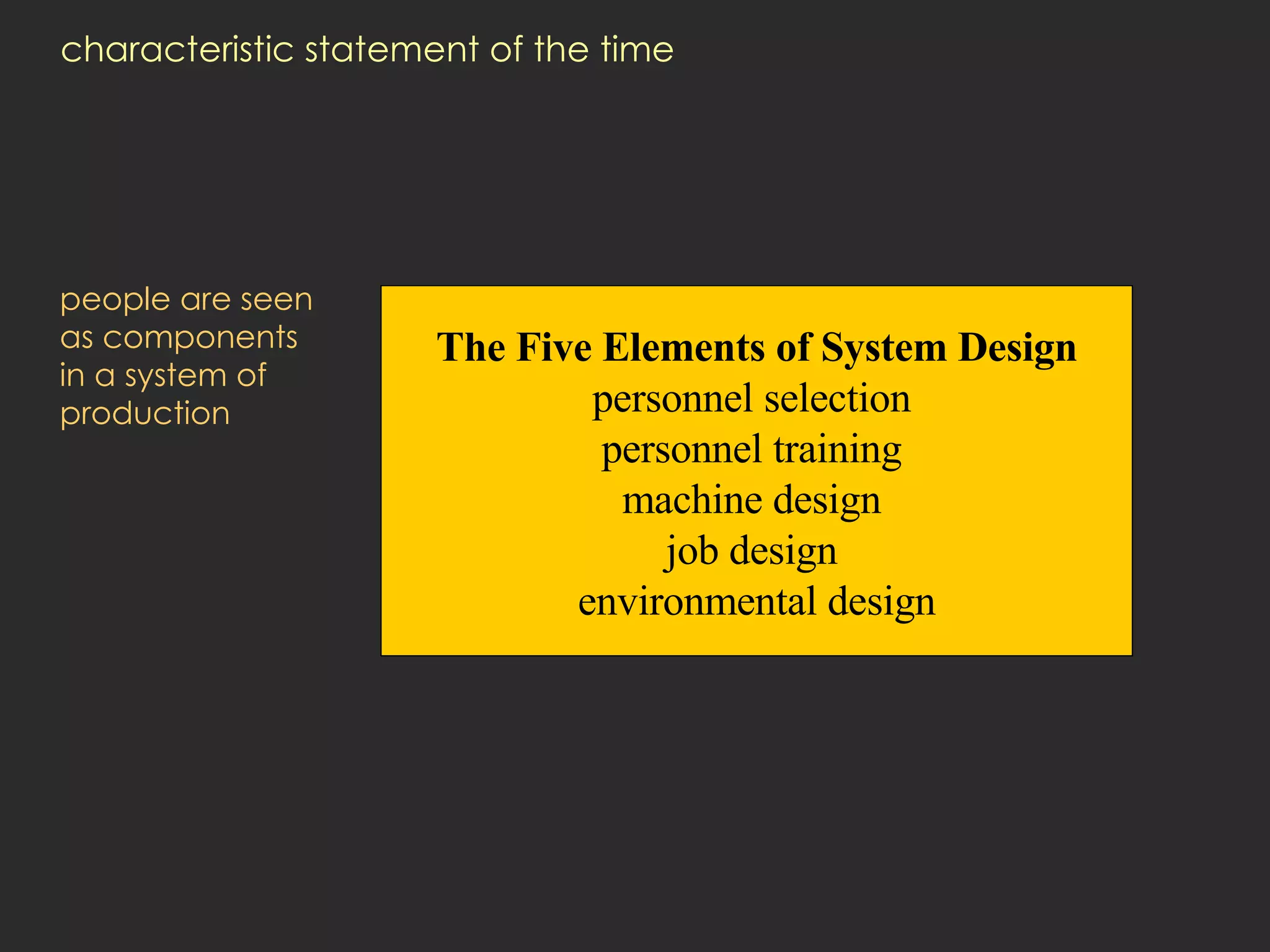 characteristic statement of the time people are seen  as components  in a system of production The Five Elements of System Design personnel selection  personnel training  machine design  job design  environmental design 