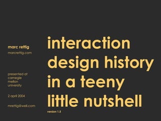 interaction design history in a teeny  little nutshell   version 1.5 marc rettig marcrettig.com presented at carnegie mellon university 2 april 2004 [email_address] 