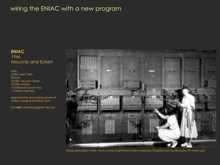 wiring the ENIAC with a new program ENIAC 1946 Mauchly and Eckert stats: 3,000 cubic feet 30 tons 18,000 vacuum tubes 70,0...