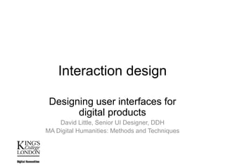 Interaction design
Designing user interfaces for
digital products
David Little, Senior UI Designer, DDH
MA Digital Humanities: Methods and Techniques

 