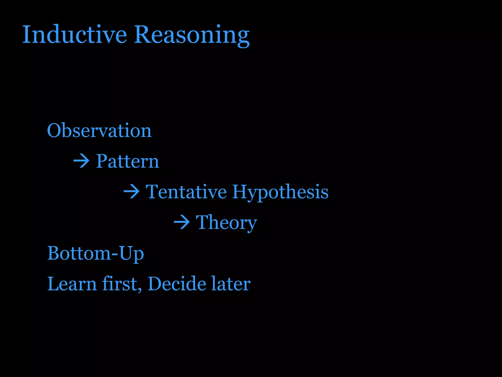 Inductive Reasoning Observation    Pattern    Tentative Hypothesis    Theory Bottom-Up Learn first, Decide later 