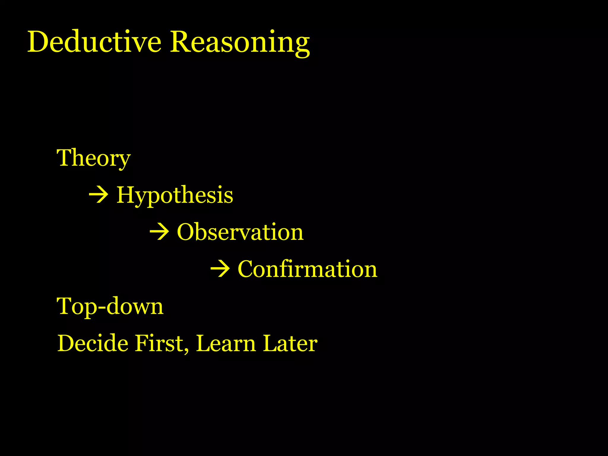 Deductive Reasoning Theory    Hypothesis    Observation    Confirmation Top-down Decide First, Learn Later 