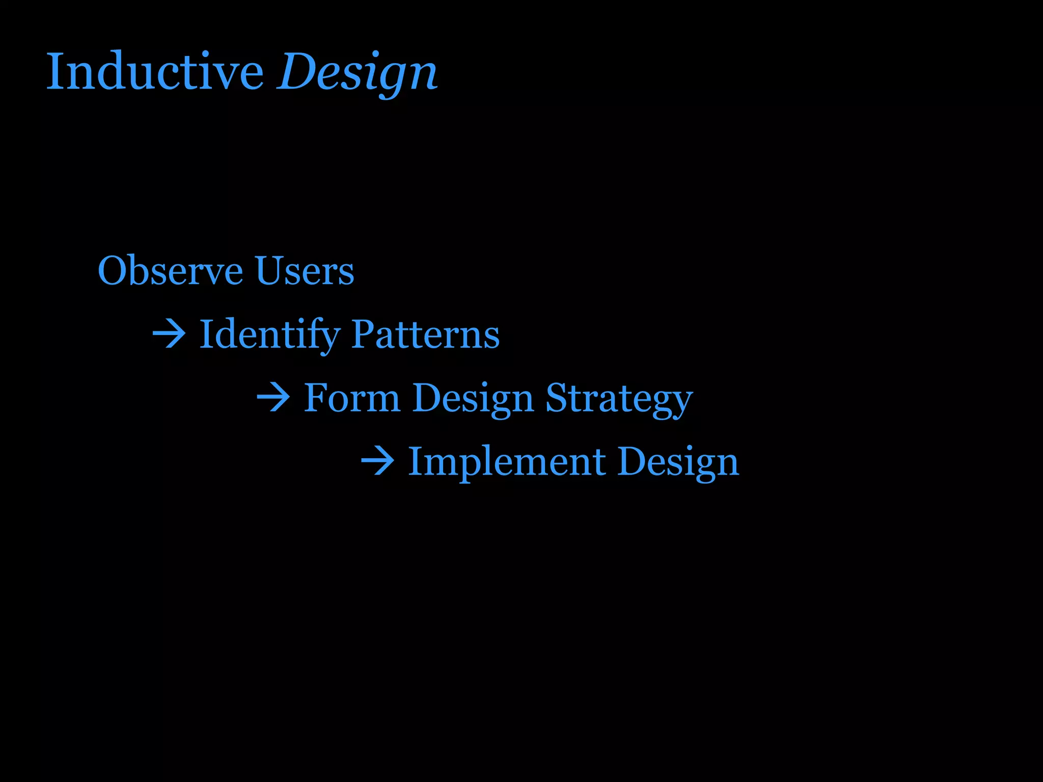 Inductive  Design Observe Users    Identify Patterns    Form Design Strategy    Implement Design 