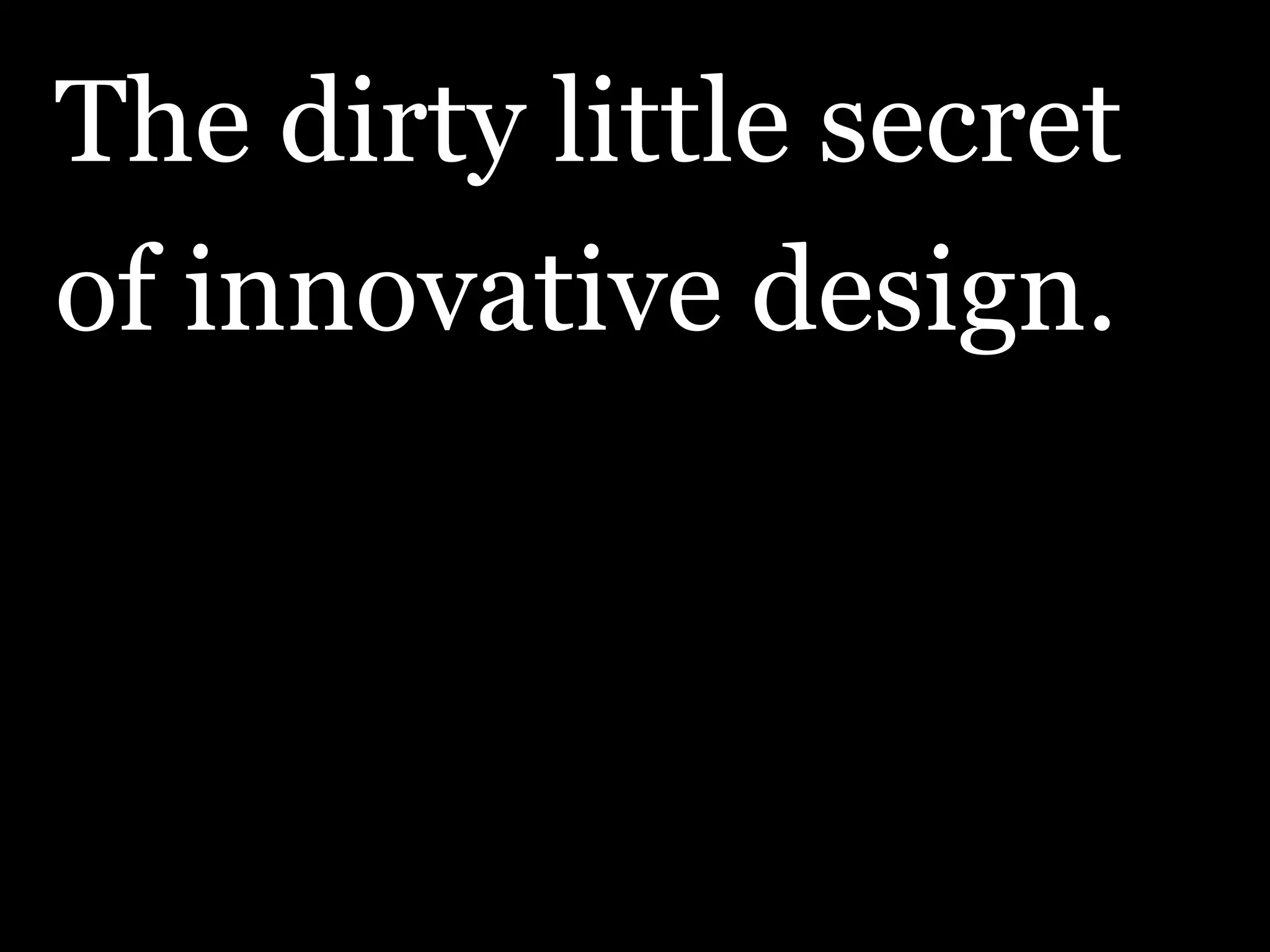 The dirty little secret of innovative design. 