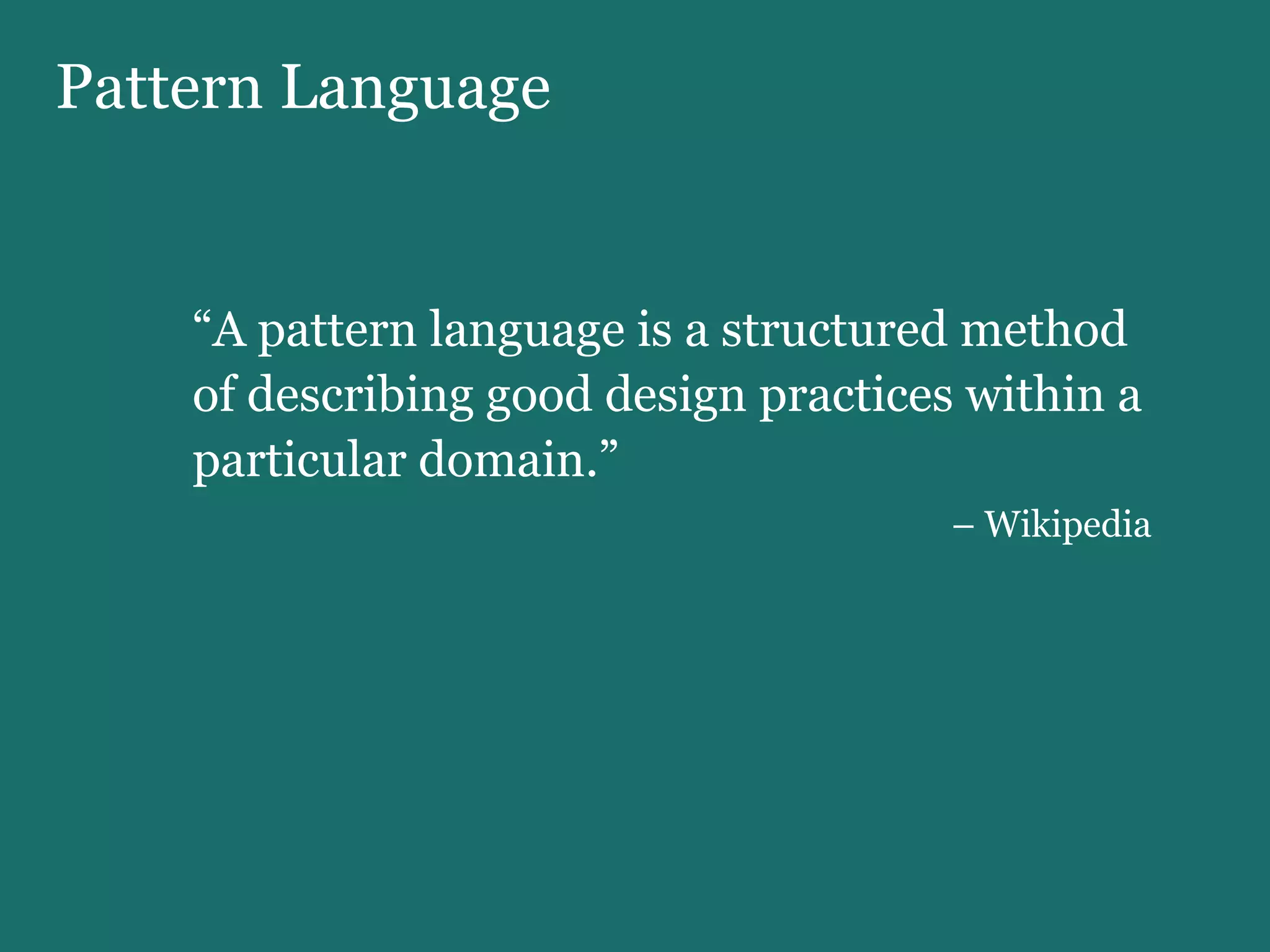 Pattern Language “ A pattern language is a structured method of describing good design practices within a particular domain.”  –   Wikipedia 