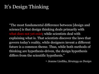 <ul><li>It’s Design Thinking </li></ul><ul><ul><li>“ The most fundamental difference between [design and science] is that ...