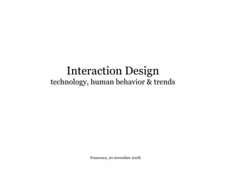 Interaction Design
technology, human behavior & trends
        gy,




           Francesca, 20 november 2008
 