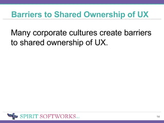 Barriers to Shared Ownership of UX Many corporate cultures create barriers to shared ownership of UX. 