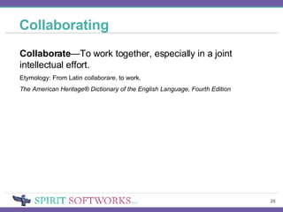 Collaborating Collaborate —To work together, especially in a joint intellectual effort. Etymology: From Latin  collaborare , to work. The American Heritage® Dictionary of the English Language, Fourth Edition 
