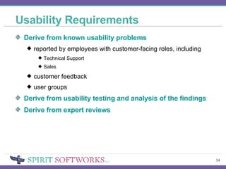 Usability Requirements Derive from known usability problems reported by employees with customer-facing roles, including Technical Support Sales customer feedback user groups Derive from usability testing and analysis of the findings Derive from expert reviews 