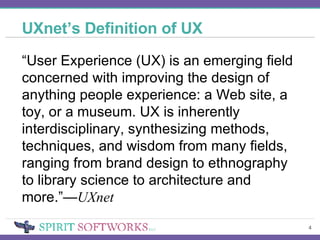 UXnet’s Definition of UX “ User Experience (UX) is an emerging field concerned with improving the design of anything people experience: a Web site, a toy, or a museum. UX is inherently interdisciplinary, synthesizing methods, techniques, and wisdom from many fields, ranging from brand design to ethnography to library science to architecture and more.”— UXnet 