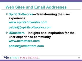 Web Sites and Email Addresses Spirit Softworks —Transforming the user experience www.spiritsoftworks.com [email_address] UXmatters —Insights and inspiration for the user experience community www.uxmatters.com [email_address] 