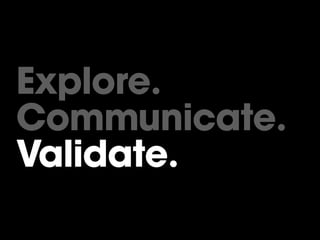 Explore.
Communicate.
Validate.
 