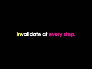 Invalidate at every step.
 