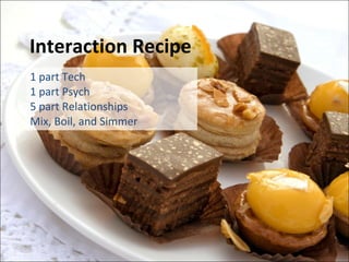 Interaction Recipe 1 part Tech 1 part Psych 5 part Relationships Mix, Boil, and Simmer 