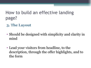 How to build an effective landing
page?
3. The Layout
• Should be designed with simplicity and clarity in
mind
• Lead your...