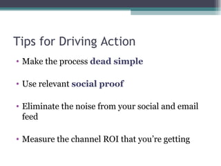 Tips for Driving Action
• Make the process dead simple
• Use relevant social proof
• Eliminate the noise from your social ...